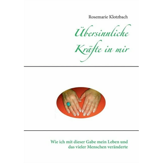 Ãbersinnliche Kräfte in mir: Wie ich mit dieser Gabe mein Leben und das vieler Menschen veränderte, (Paperback)