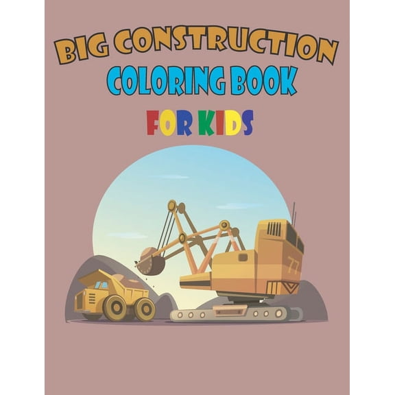 big construction coloring book for kids: A Fun Activity Book For Children Ages 4-8 Filled With Big Trucks, Cranes, Tract, (Paperback)