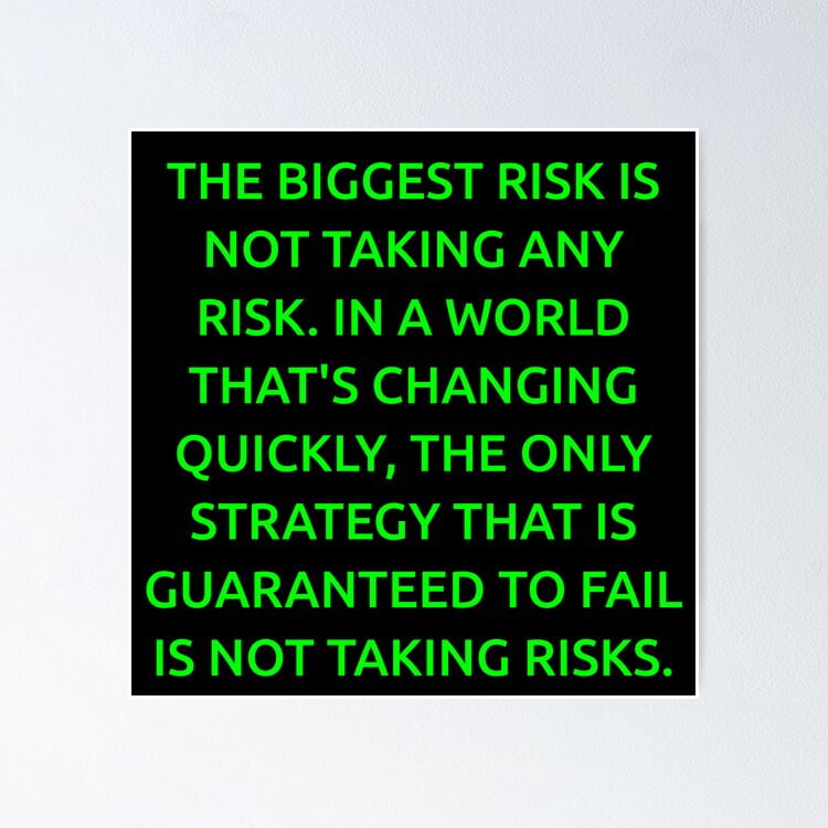The biggest risk is not taking any risk. In a world that's changing ...