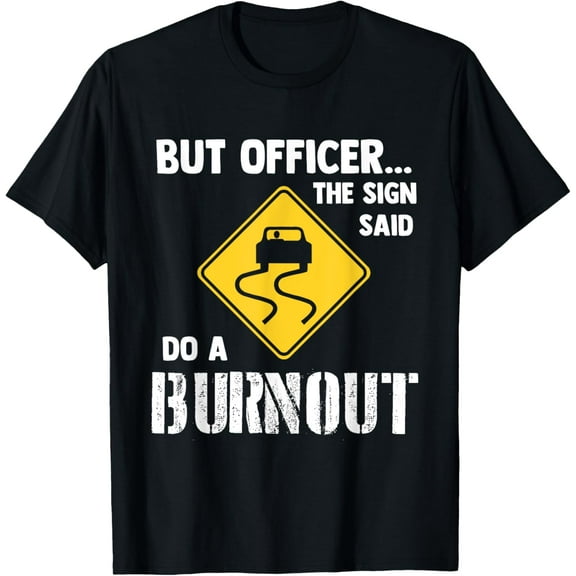 black Shirt But Officer the Sign Said Do a Burnout - Funny Car T-Shirt