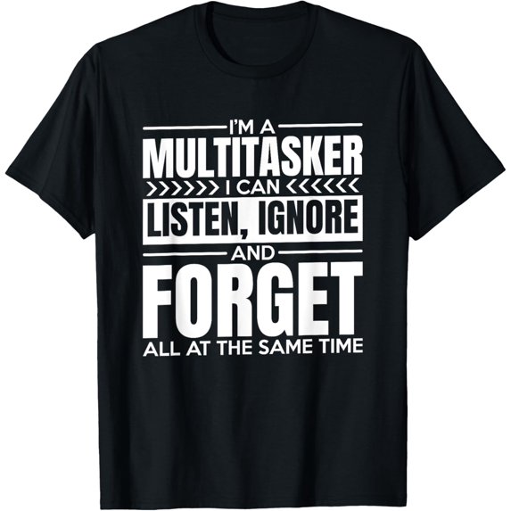 I'm A Multitasker I Can Listen Ignor and Forget T-Shirt