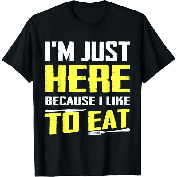 black Shirt I'm Just Here Because I Like To Eat T-Shirt Food Lovers T-Shirt