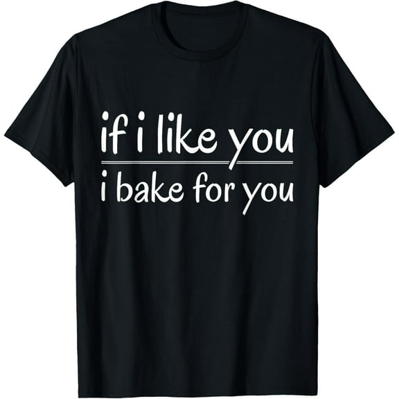 black Shirt If I Like You I Bake For You Cooking Food Lovers T-Shirt