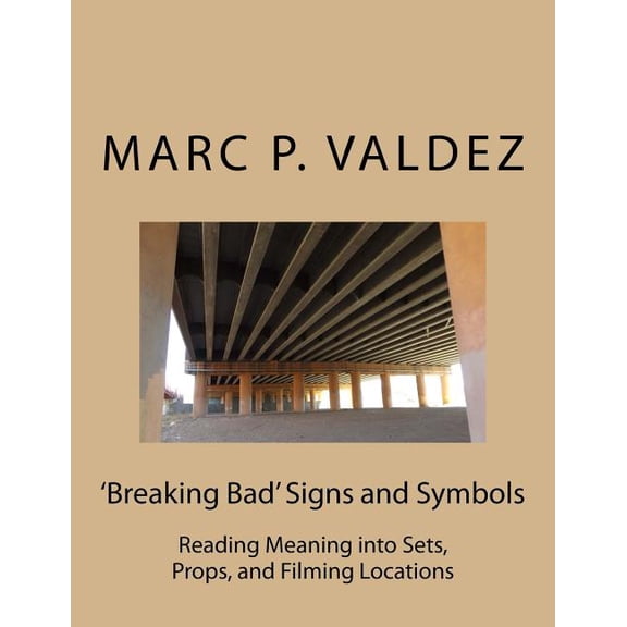 'Breaking Bad' Signs and Symbols: Reading Meaning into Sets, Props, and Filming Locations (Paperback) by Marc P Valdez