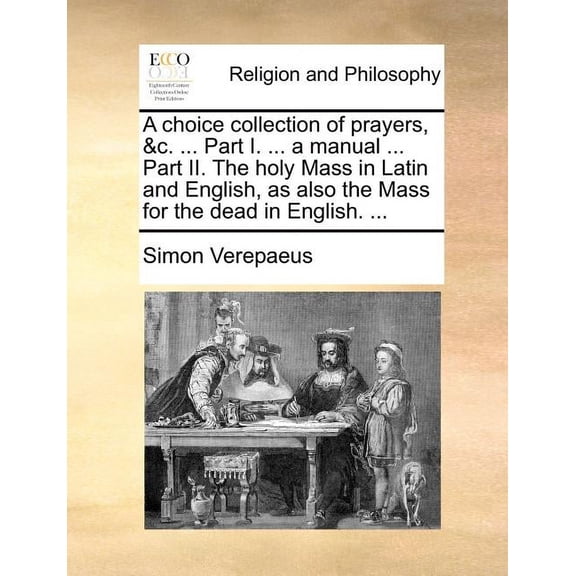 A choice collection of prayers, &c. ... Part I. ... a manual ... Part II. The holy Mass in Latin and English, as also the Mass for the dead in English. ... (Paperback)