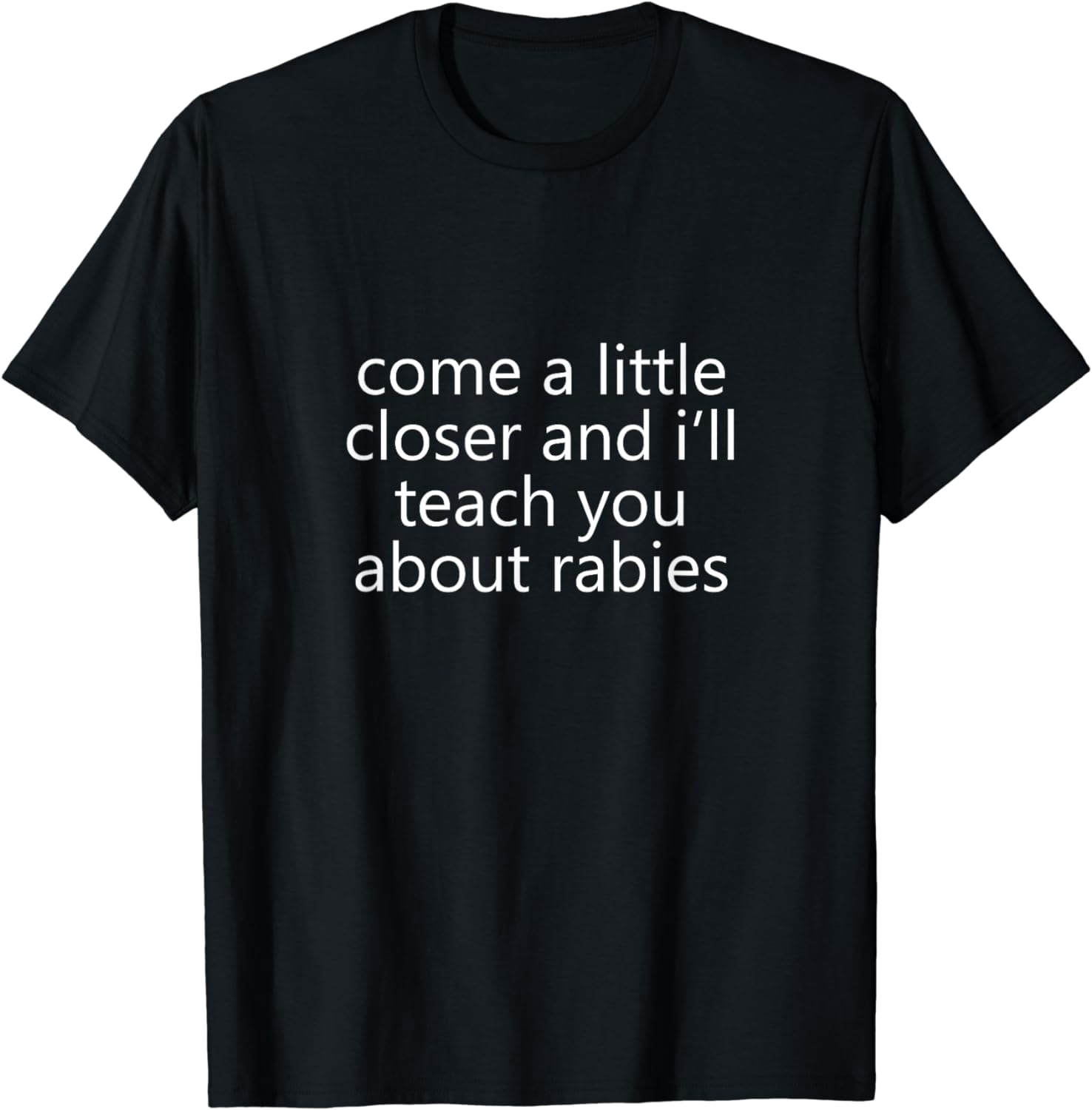 come a little closer and i'll teach you about rabies dogs T-Shirt ...