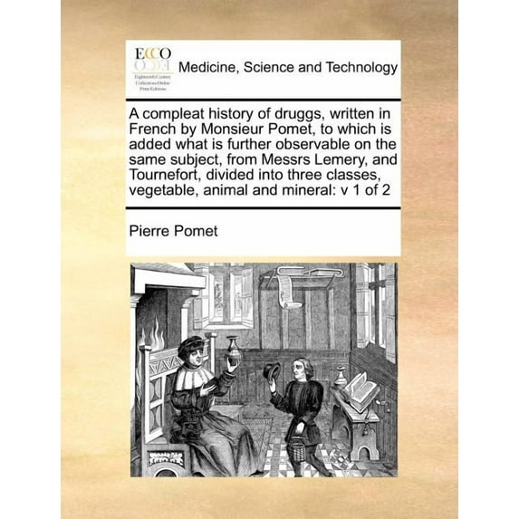 A Compleat History of Druggs, Written in French by Monsieur Pomet, to Which Is Added What Is Further Observable on the S
