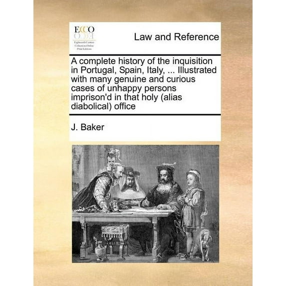 A complete history of the inquisition in Portugal, Spain, Italy, ... Illustrated with many genuine and curious cases of unhappy persons imprison'd in that holy (alias diabolical) office (Paperback)