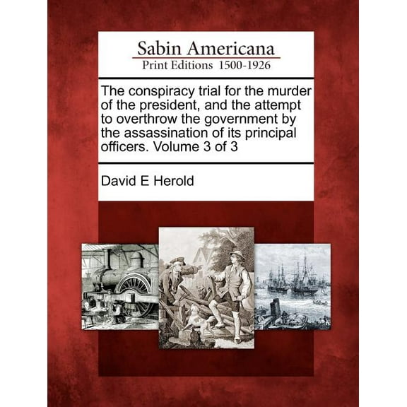 The conspiracy trial for the murder of the president, and the attempt to overthrow the government by the assassination of its principal officers. Volume 3 of 3 (Paperback)