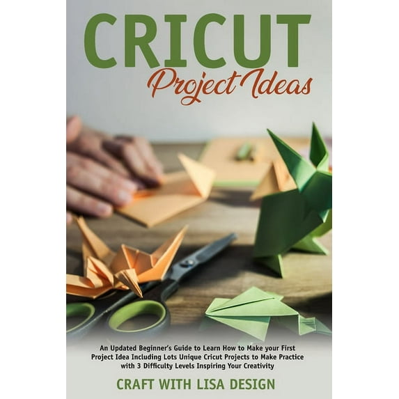 cricut project ideas: An Updated Beginner's Guide to Learn How to Make Your First Project Including Lots Unique Cricut Ideas to Make Practice with 3 Difficulty Levels Inspiring (Paperback)