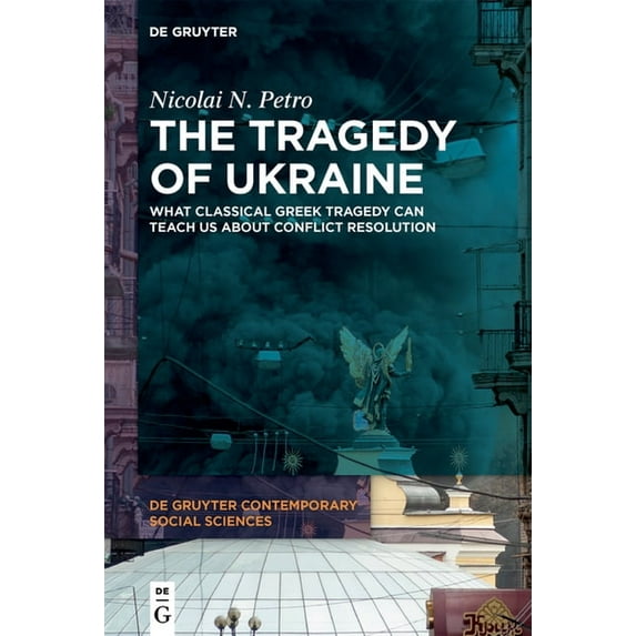 de Gruyter Contemporary Social Sciences The Tragedy of Ukraine: What Classical Greek Tragedy Can Teach Us about Conflict Resolution, Book 9, (Hardcover)