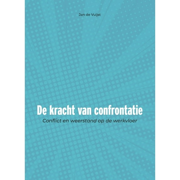 de Kracht Van Confrontatie : Conflict En Weerstand Op de Werkvloer (Paperback)