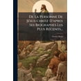 thumbnail image 1 of De La Personne De Jésus-christ D'apres Ses Biographes Les Plus Récents... (Paperback), 1 of 1