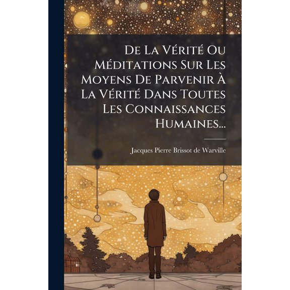 De La Vrit Ou Mditations Sur Les Moyens De Parvenir  La Vrit Dans Toutes Les Connaissances Humaines... (Paperback)