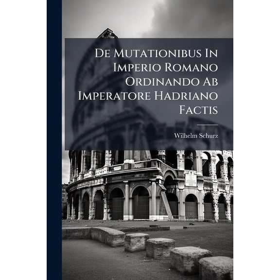 de Mutationibus in Imperio Romano Ordinando AB Imperatore Hadriano Factis: Particula I. ...... Paperback