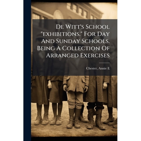 De Witt's School "exhibitions." For Day And Sunday Schools. Being A Collection Of Arranged Exercises (Paperback)