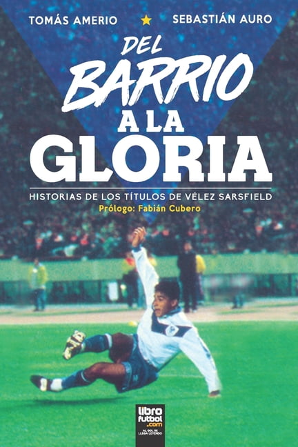 del Barrio a la Gloria: Historias de Los Títulos de Vélez Sarsfield (Paperback) by Sebastián Auro, Tomás Amerio