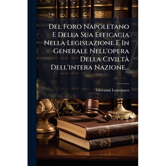 Del Foro Napoletano E Della Sua Efficacia Nella Legislazione E In Generale Nell'opera Della Civiltà Dell'intera Nazione... (Paperback)