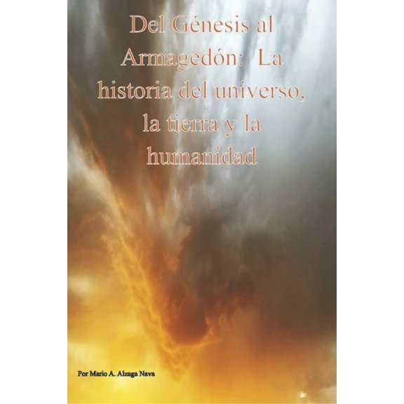 del Genesis Al Armagedon, La Historia del Universo, La Tierra Y La Humanidad, (Paperback)