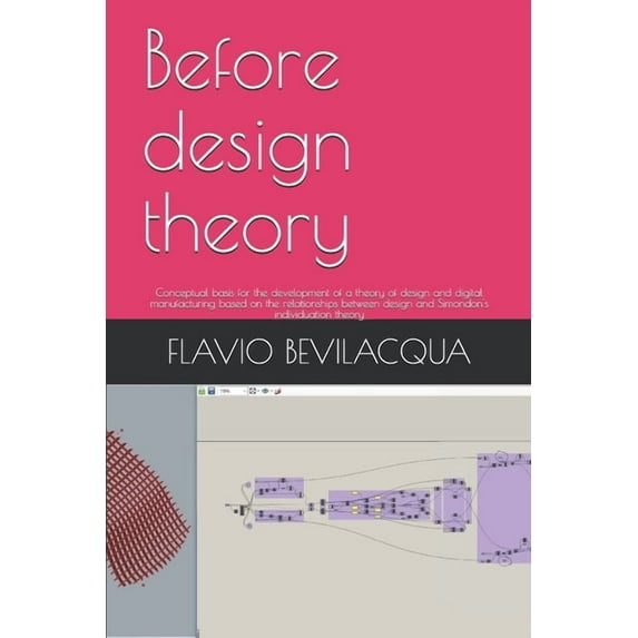 Before design theory: Conceptual basis for the development of a theory of design and digital manufacturing based on the relationships between design and Simondon's individuation theory (Paperback)