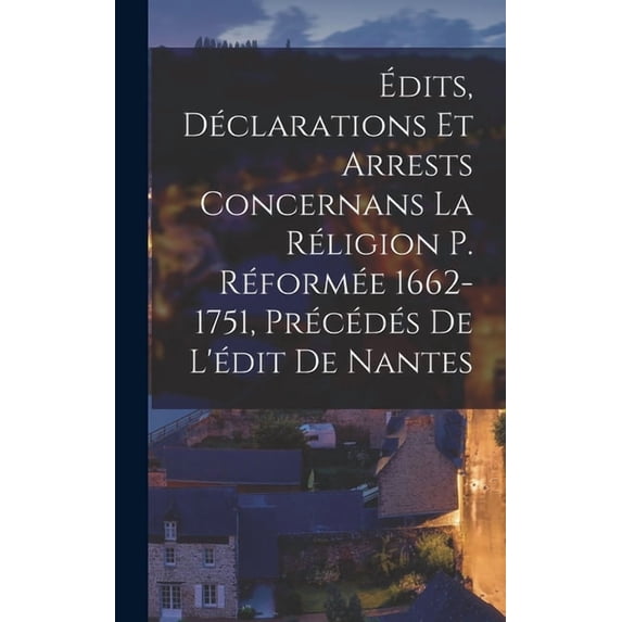 Ãdits, Déclarations Et Arrests Concernans La Réligion P. Réformée 1662-1751, Précédés De L'édit De Nantes, (Hardcover)