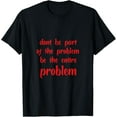 thumbnail image 1 of dont be part of the problem be the entire problem T-Shirt, 1 of 3
