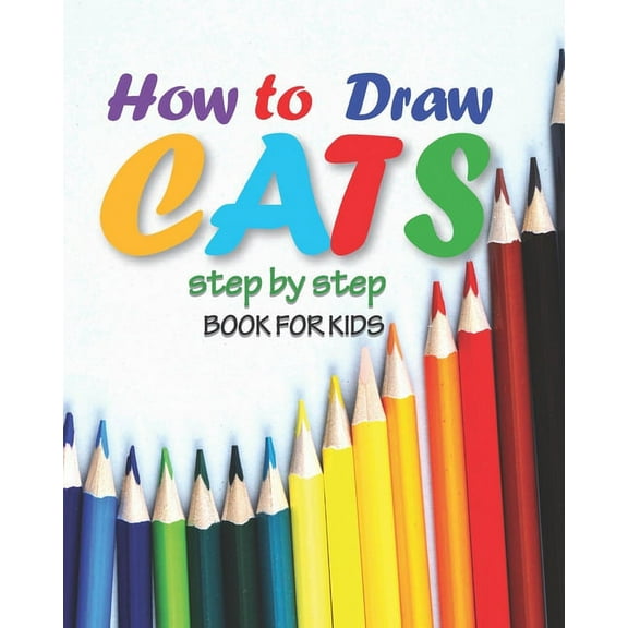 how to draw cats step by step book for kids: easy techniques drawings, learn how To draw animals, art for kids, simple steps for beginners, "8 x 10" inches, 71 pages, (Paperback)