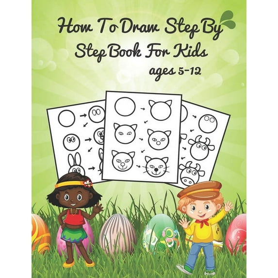 how to draw step by step book for kids ages 5-12 : A Fun and Simple Step-by-Step Drawing and Activity Book for Kids to Learn to Draw, Draw Anything and Everything in the Cutest Style Ever! (Paperback)