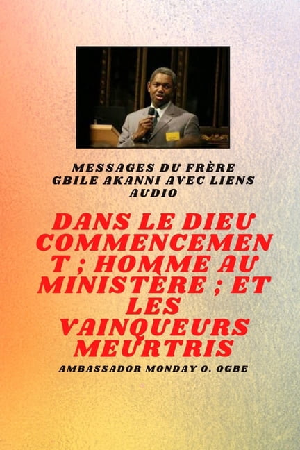 du frÃ¨re Gbile Akanni avec liens audio - Au commencement Dieu; Homme au ministÃ¨re et meurtri Vainqueurs, (Paperback)