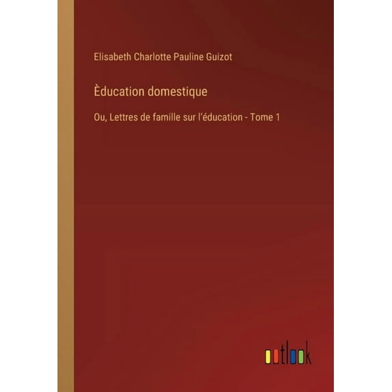 Èducation domestique: Ou, Lettres de famille sur lʼéducation - Tome 1 (Paperback)