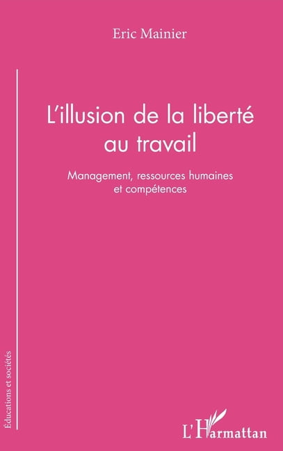 Ãducations Et SociÃ©tÃ©s L'illusion de la libertÃ© au travail: Management, ressources humaines et compÃ©tences, (Paperback)