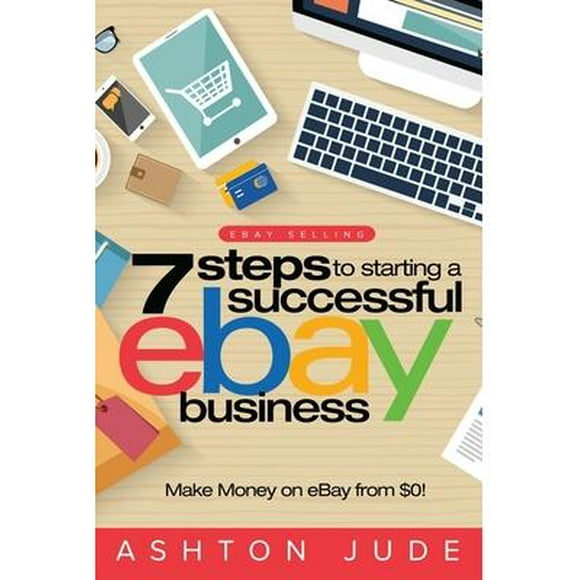 eBay Selling: 7 Steps to Starting a Successful eBay Business from $0 and Make Money on eBay: Be an eBay Success with your own eBay Store (eBay Tips Book 1) (Paperback)