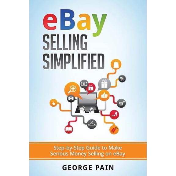 eBay Selling Simplified: Step-by-Step Guide to Make Serious Money Selling on eBay, (Paperback)
