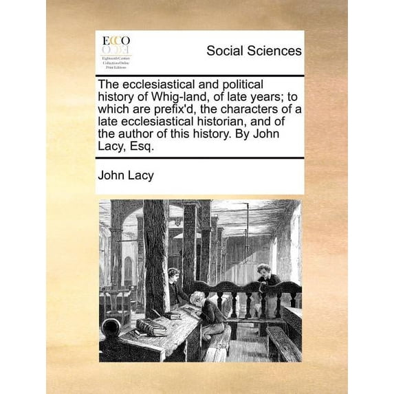 The ecclesiastical and political history of Whig-land, of late years; to which are prefix'd, the characters of a late ecclesiastical historian, and of