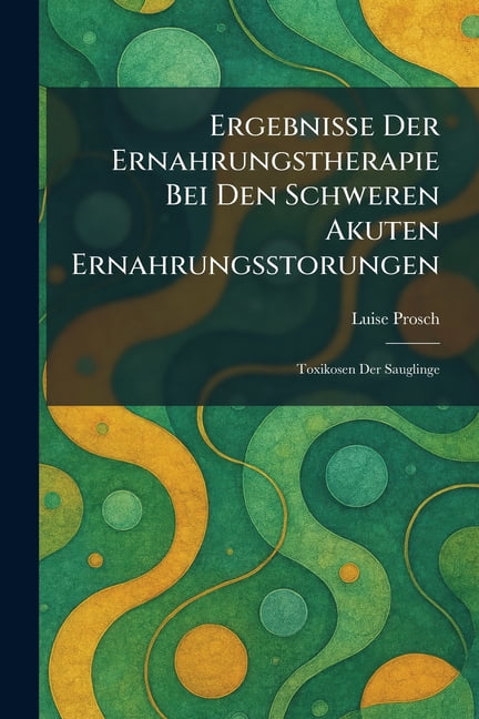ergebnisse der ernahrungstherapie bei den schweren akuten ernahrungsstorungen: toxikosen der sauglinge, (Paperback)