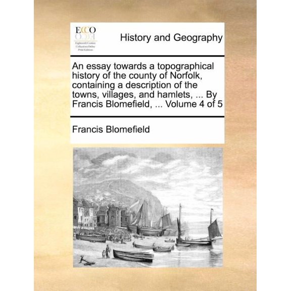 An essay towards a topographical history of the county of Norfolk, containing a description of the towns, villages, and hamlets, ... By Francis Blomefield, ... Volume 4 of 5 (Paperback)