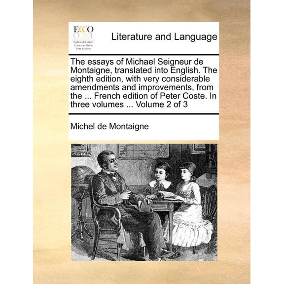 The essays of Michael Seigneur de Montaigne, translated into English. The eighth edition, with very considerable amendments and improvements, from the ... French edition of Peter Coste. In three volum