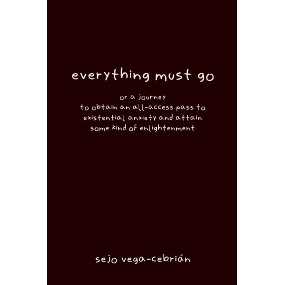everything must go, or a journey to obtain an all-access pass to existential anxiety and attain some kind of enlightenme, (Paperback)