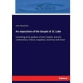 thumbnail image 1 of An exposition of the Gospel of St. Luke: Consisting of an analysis of each chapter and of a commentary: Critical, exeget, (Paperback), 1 of 1
