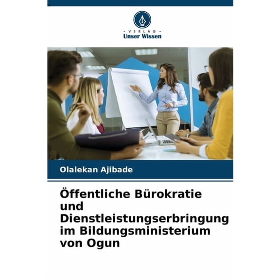 ffentliche Brokratie und Dienstleistungserbringung im Bildungsministerium von Ogun, (Paperback)