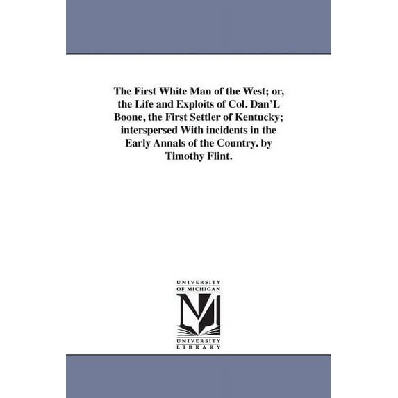 The First White Man of the West; or, the Life and Exploits of Col. Dan'L Boone, the First Settler of Kentucky; inte, (Paperback)