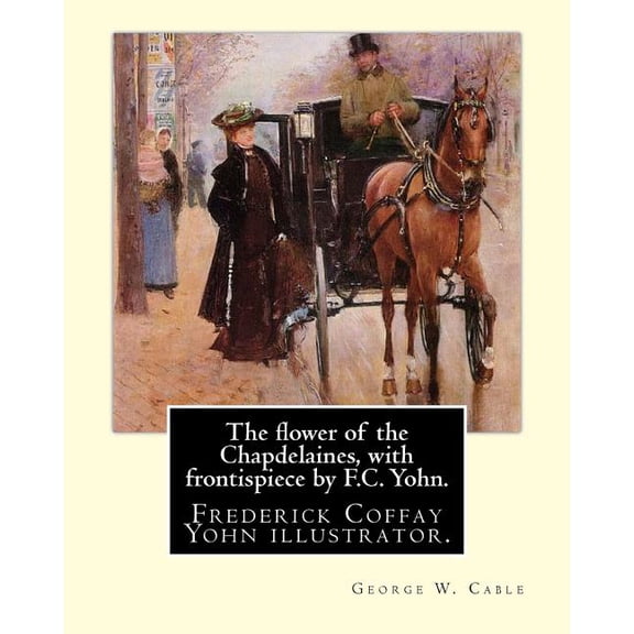 The flower of the Chapdelaines, with frontispiece by F.C. Yohn. By : George W. Cable: Frederick Coffay Yohn (February 8, 1875 - June 6, 1933), often recognized only by his initials, F. C. Yohn, was an artist and magazine illustrator. (Paperback)