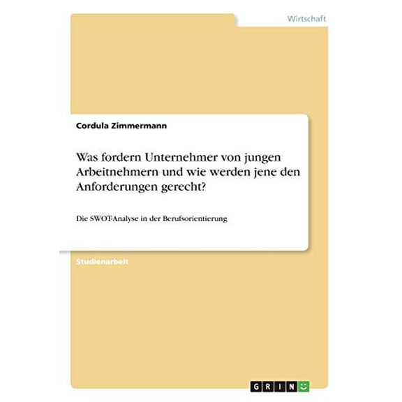 Was fordern Unternehmer von jungen Arbeitnehmern und wie werden jene den Anforderungen gerecht?: Die SWOT-Analyse in der Berufsorientierung German Edition Paperback 366860228X 9783668602281 Cordul