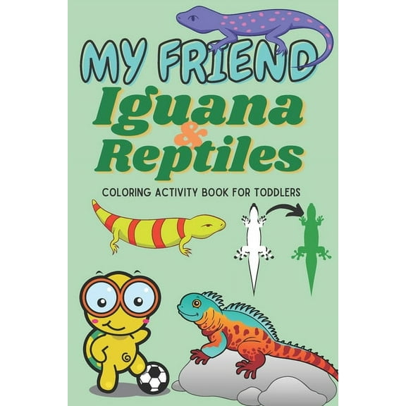 My friend Iguana & Reptiles - Coloring activity for toddlers: A toddlers' fun learning experience with beautiful book of Iguana and other reptiles. Unique arts & Illustrations to flourish kids imagina