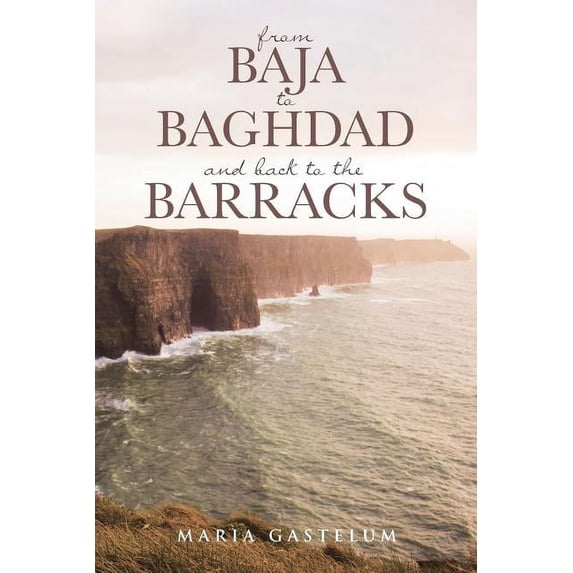 from Baja to Baghdad and back to the Barracks Paperback 1644584824 9781644584828 Maria Gastelum
