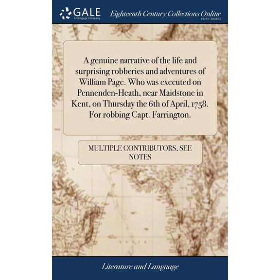 A genuine narrative of the life and surprising robberies and adventures of William Page. Who was executed on Pennenden-Heath, near Maidstone in Kent, on Thursday the 6th of April, 1758. For robbing Ca
