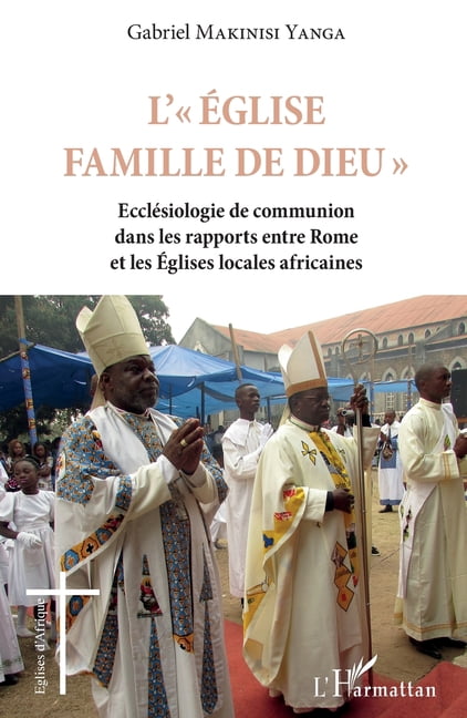 Ãglises d'Afrique L'Eglise famille de Dieu: EcclÃ©siologie de communion dans les rapports entre Rome et les Eglises locales africaines, (Paperback)