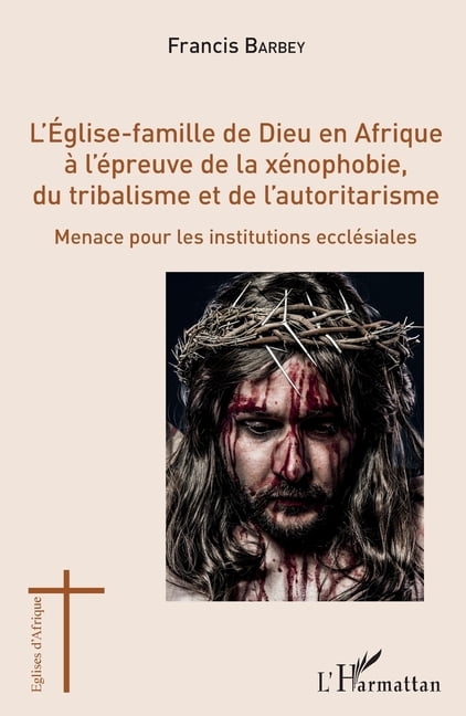 Ãglises d'Afrique L'Eglise-famille de Dieu en Afrique Ã  l'Ã©preuve de la xÃ©nophobie, du tribalisme et de l'autoritarisme: Menace pour les i, (Paperback)