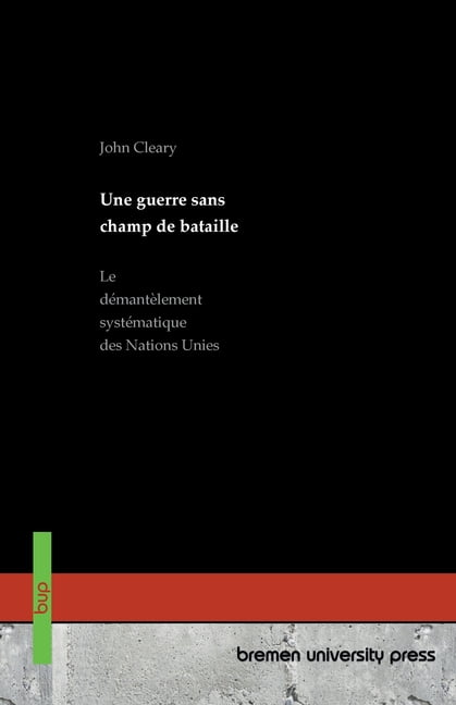 Une guerre sans champ de bataille: Le dÃ©mantÃ¨lement systÃ©matique des Nations Unies, (Paperback)