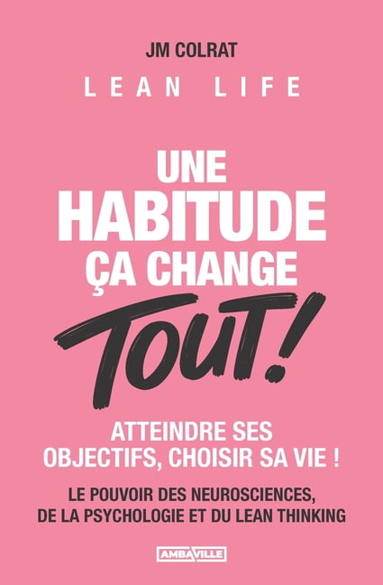 Une habitude Ã§a change TOUT !: Le pouvoir des neurosciences, de la psychologie et du Lean Thinking. Atteindre ses object, (Paperback)